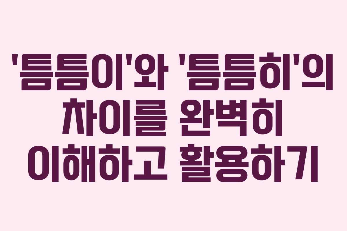 ‘틈틈이’와 ‘틈틈히’의 차이를 완벽히 이해하고 활용하기