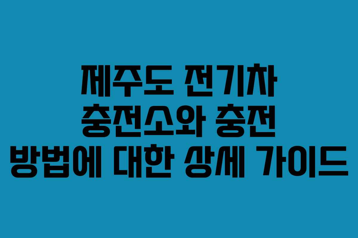 제주도 전기차 충전소와 충전 방법에 대한 상세 가이드