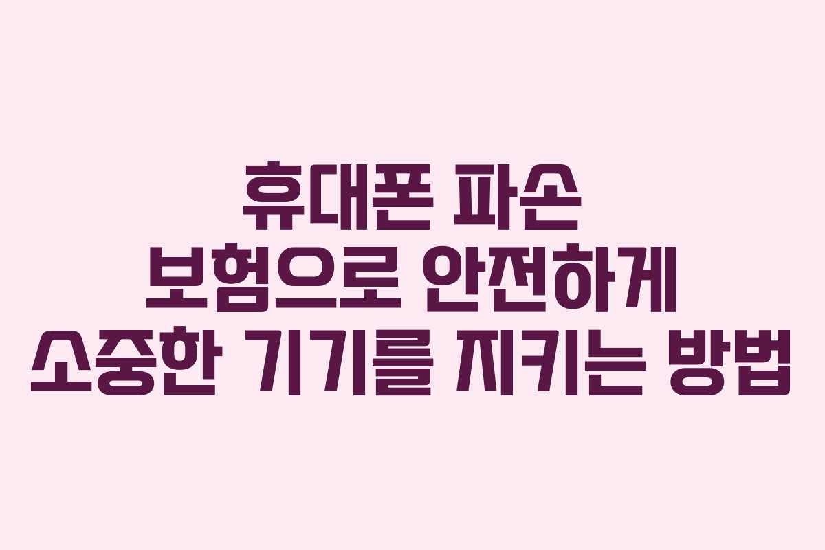 휴대폰 파손 보험으로 안전하게 소중한 기기를 지키는 방법 휴대폰 파손 보험으로 안전하게 소중한 기기를 지키는 방법