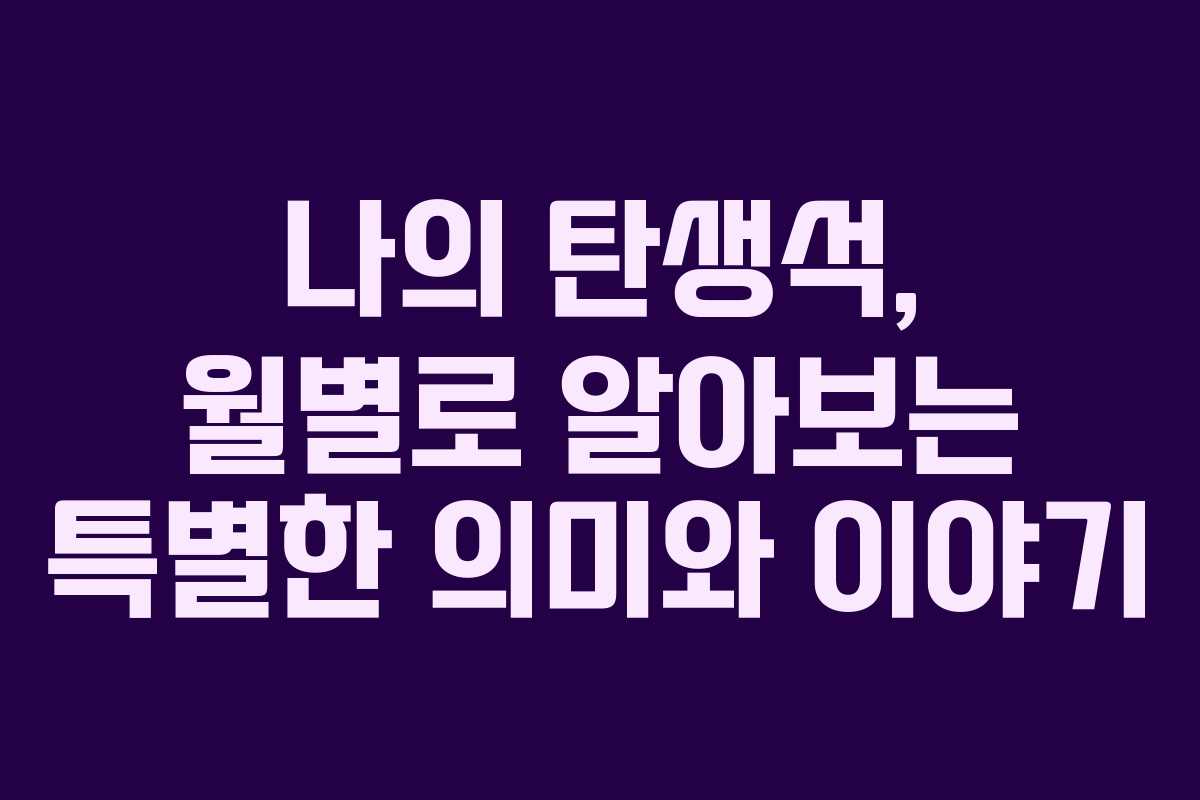 나의 탄생석, 월별로 알아보는 특별한 의미와 이야기