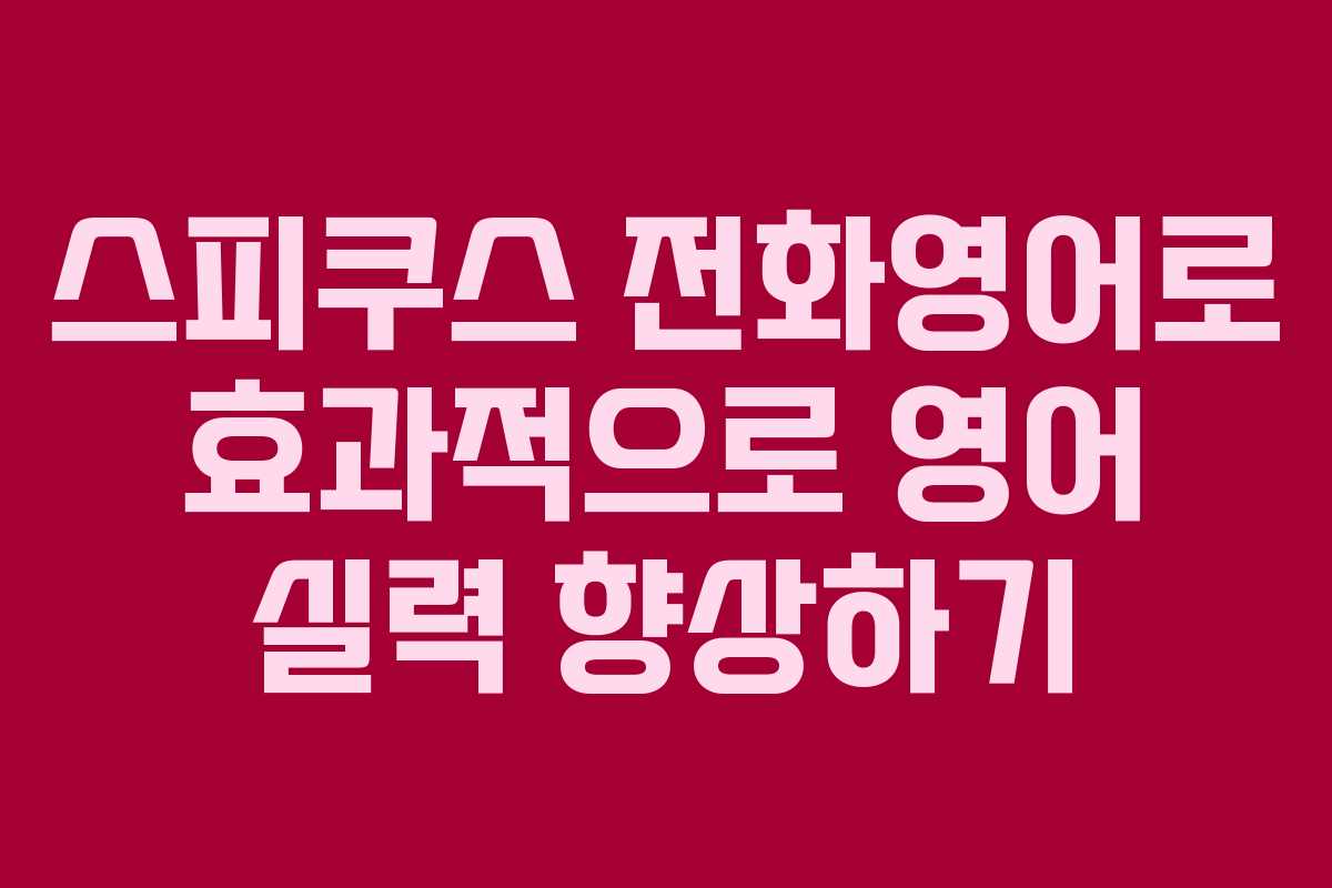 스피쿠스 전화영어로 효과적으로 영어 실력 향상하기