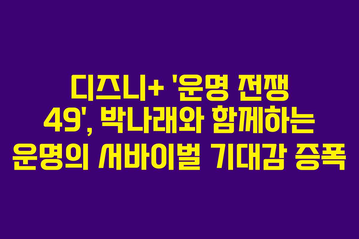 디즈니+ ‘운명 전쟁 49’, 박나래와 함께하는 운명의 서바이벌 기대감 증폭