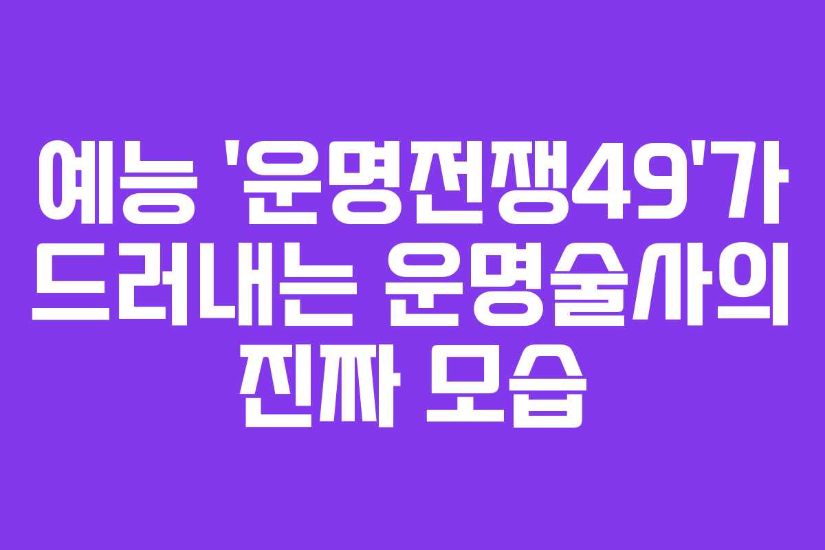 예능 ‘운명전쟁49’가 드러내는 운명술사의 진짜 모습