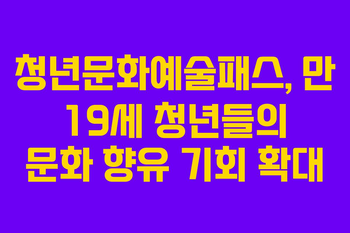 청년문화예술패스, 만 19세 청년들의 문화 향유 기회 확대