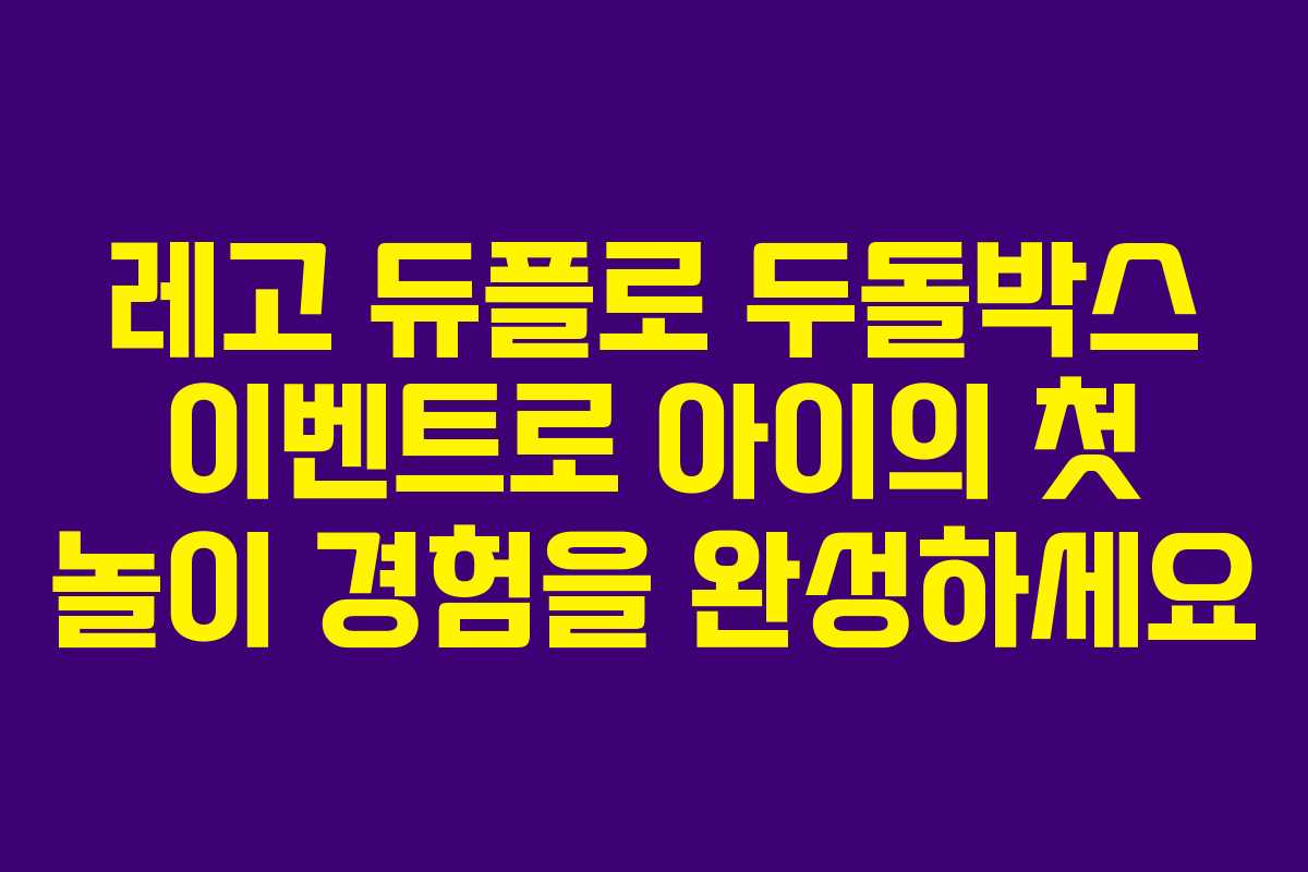레고 듀플로 두돌박스 이벤트로 아이의 첫 놀이 경험을 완성하세요 레고 듀플로 두돌박스 이벤트로 아이의 첫 놀이 경험을 완성하세요