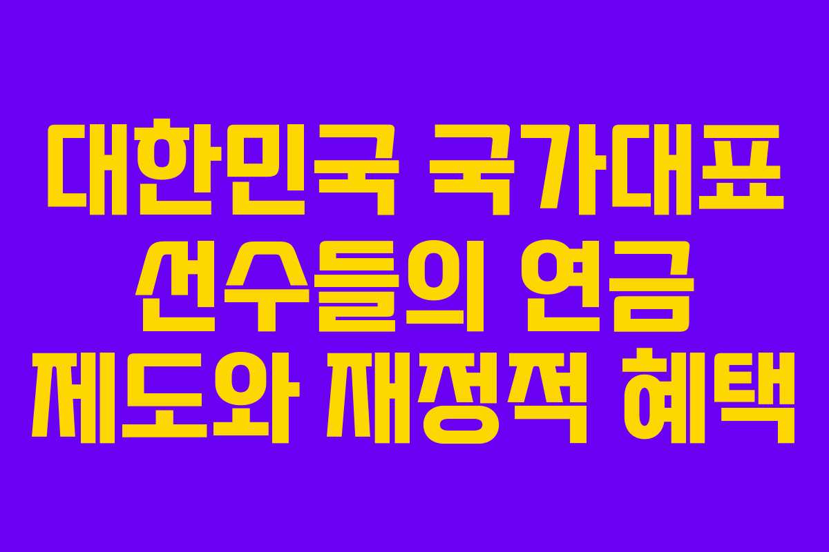 대한민국 국가대표 선수들의 연금 제도와 재정적 혜택