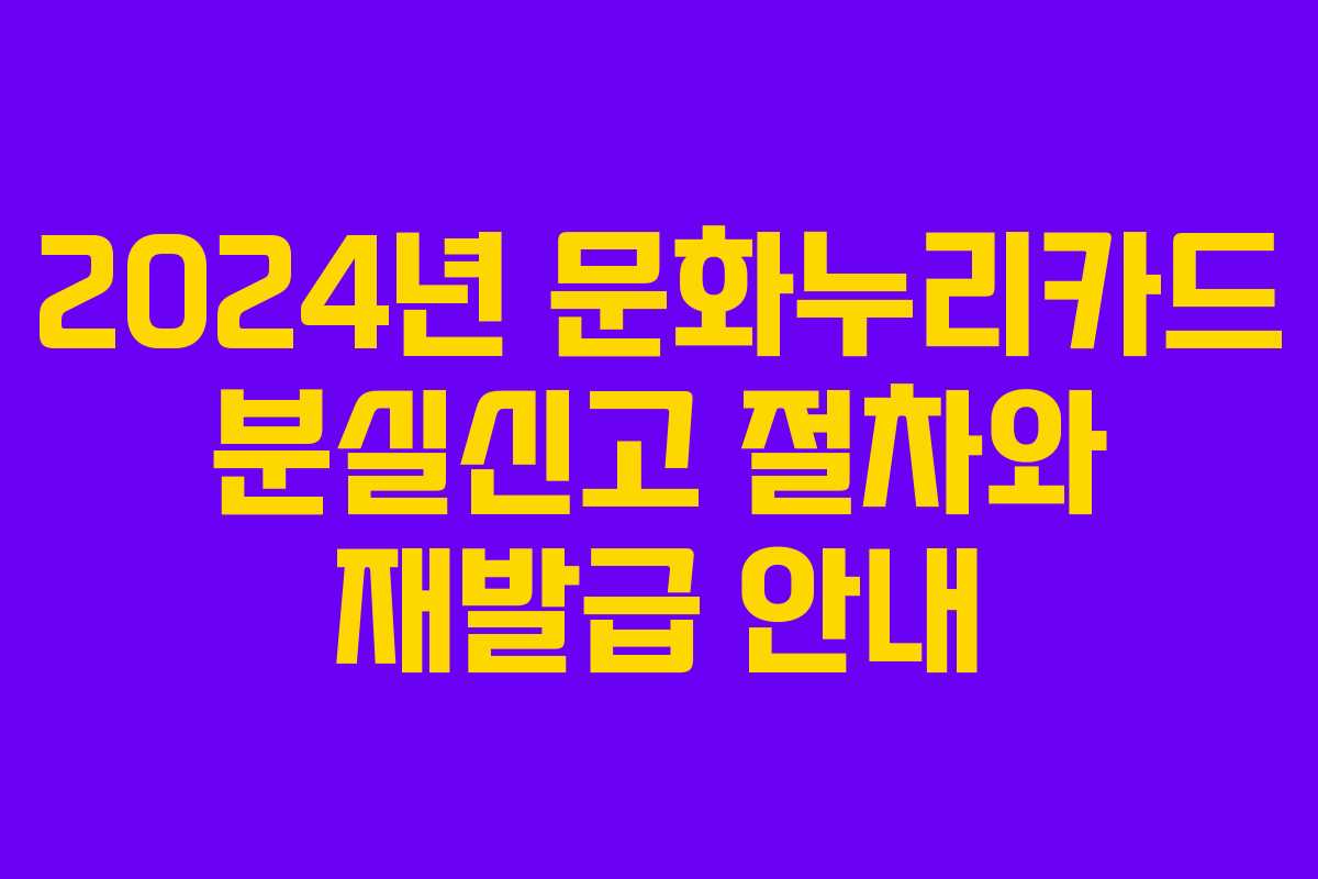 2024년 문화누리카드 분실신고 절차와 재발급 안내