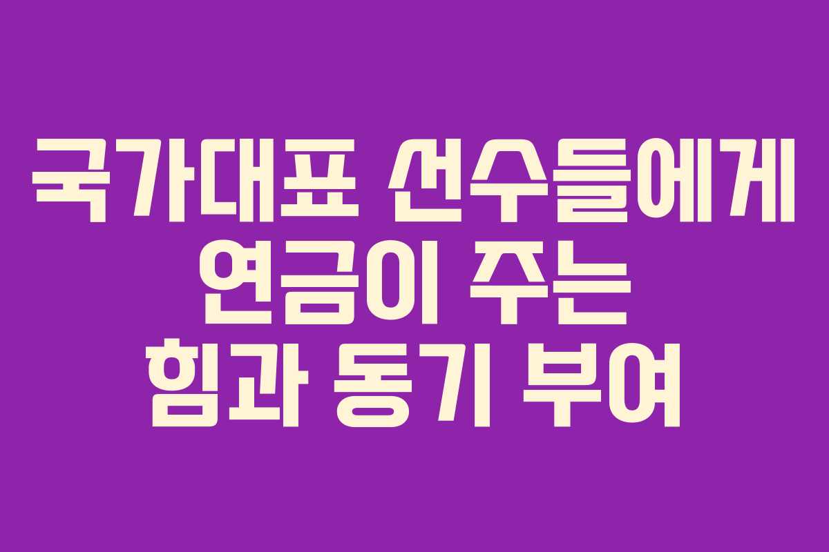 국가대표 선수들에게 연금이 주는 힘과 동기 부여