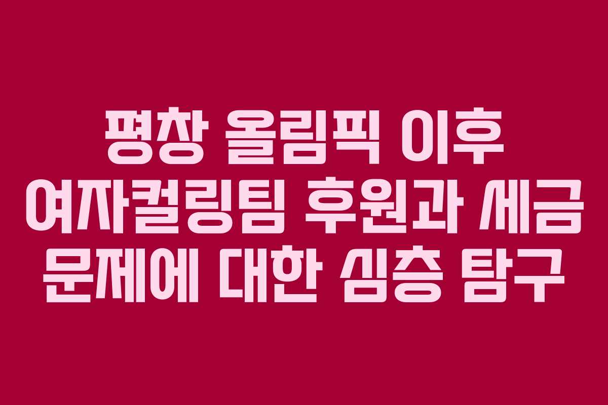 평창 올림픽 이후 여자컬링팀 후원과 세금 문제에 대한 심층 탐구
