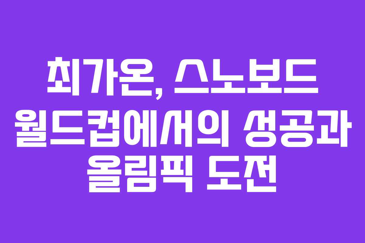 최가온, 스노보드 월드컵에서의 성공과 올림픽 도전