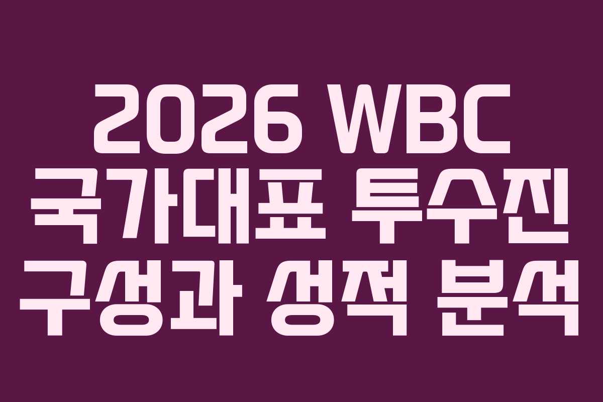 2026 WBC 국가대표 투수진 구성과 성적 분석 2026 WBC 국가대표 투수진 구성과 성적 분석