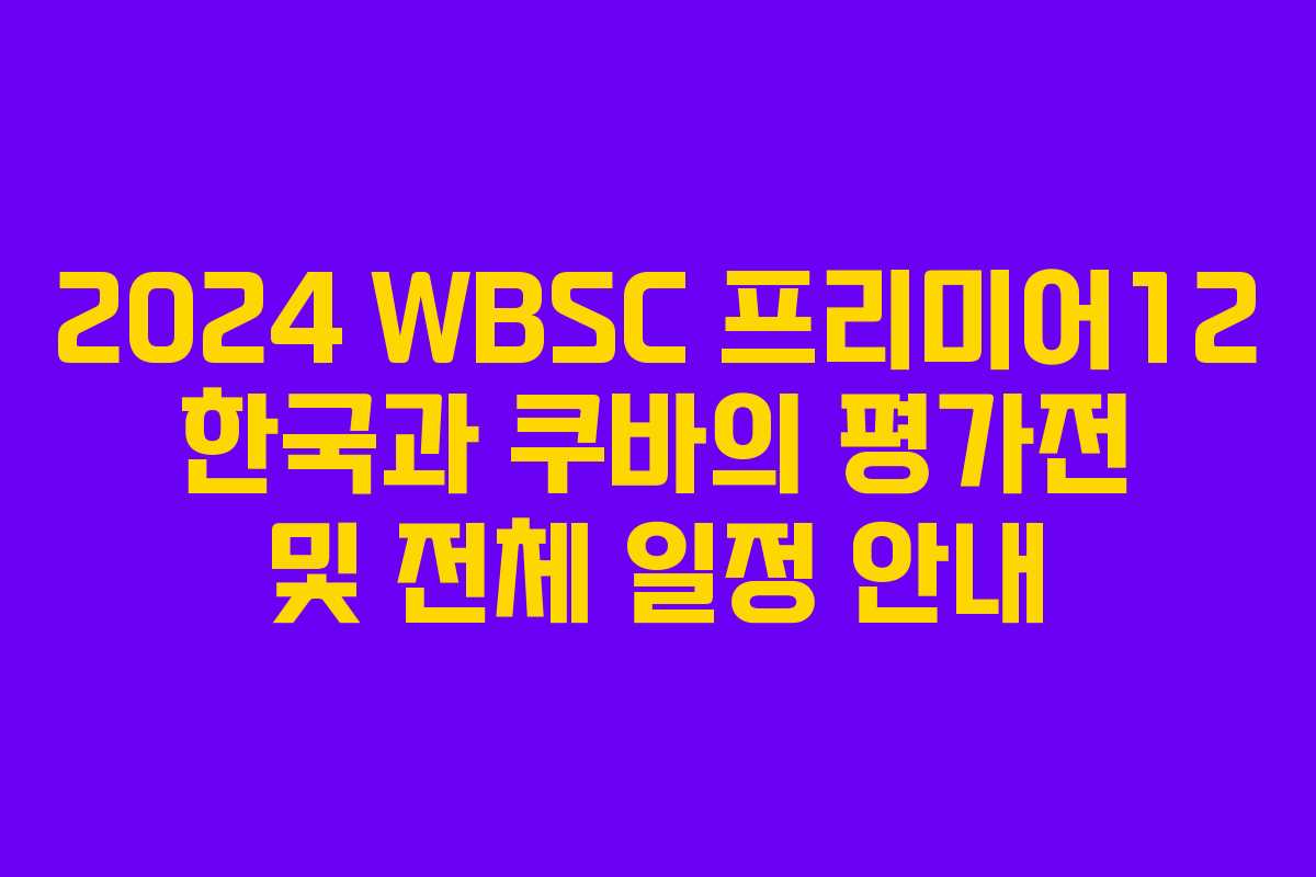 2024 WBSC 프리미어12 한국과 쿠바의 평가전 및 전체 일정 안내