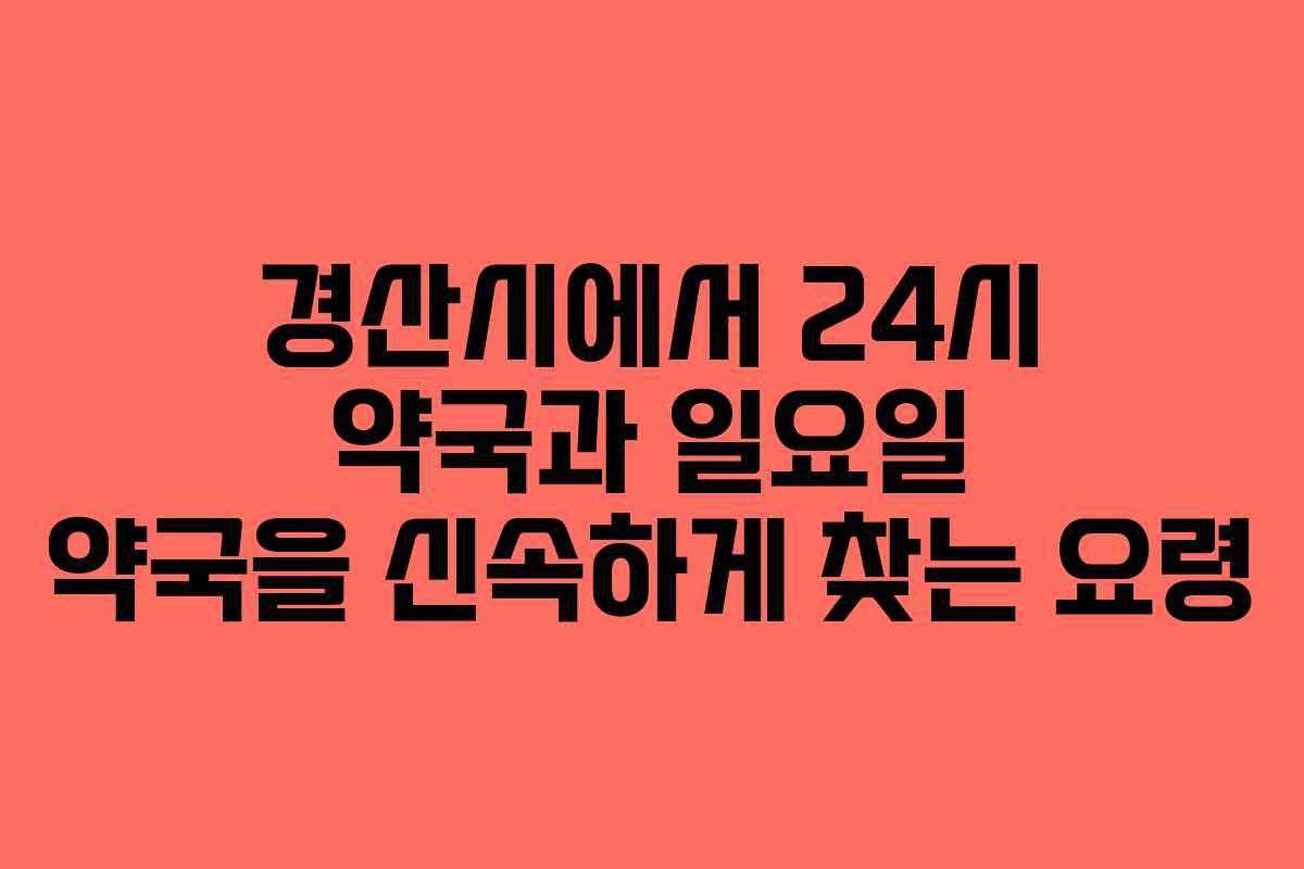 경산시에서 24시 약국과 일요일 약국을 신속하게 찾는 요령
