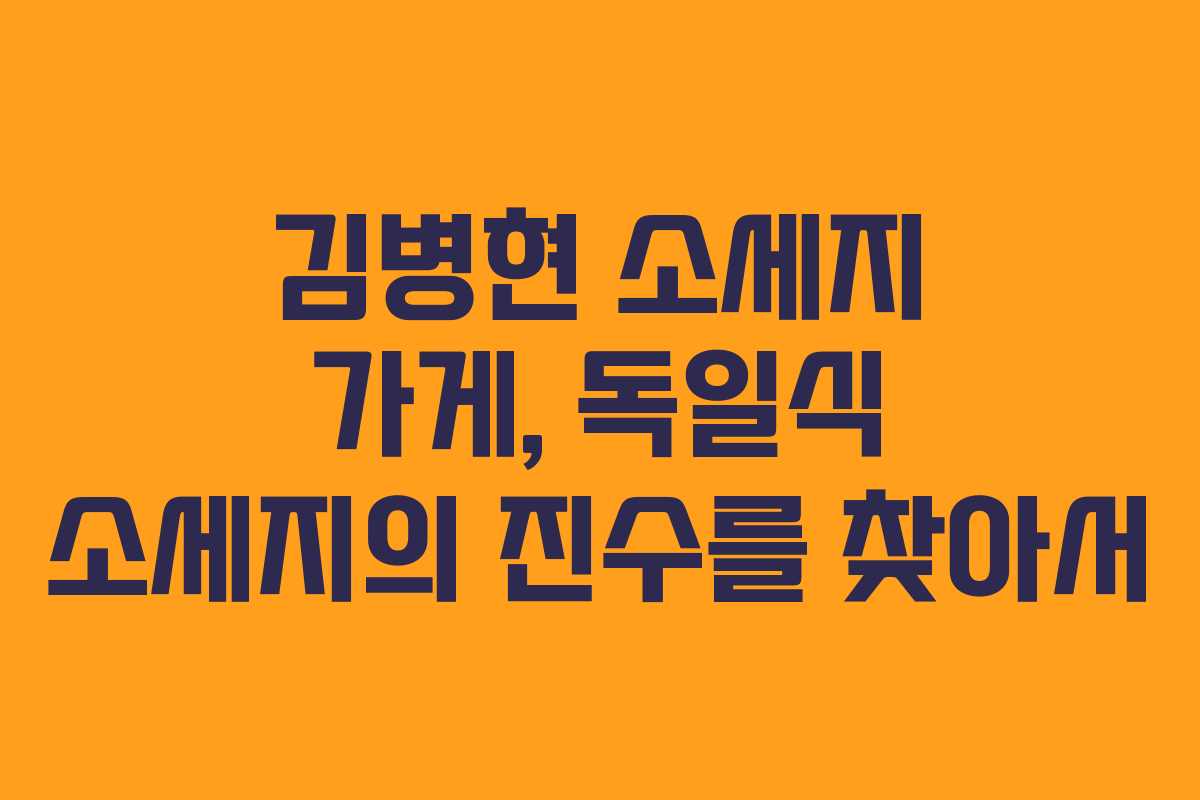 김병현 소세지 가게, 독일식 소세지의 진수를 찾아서