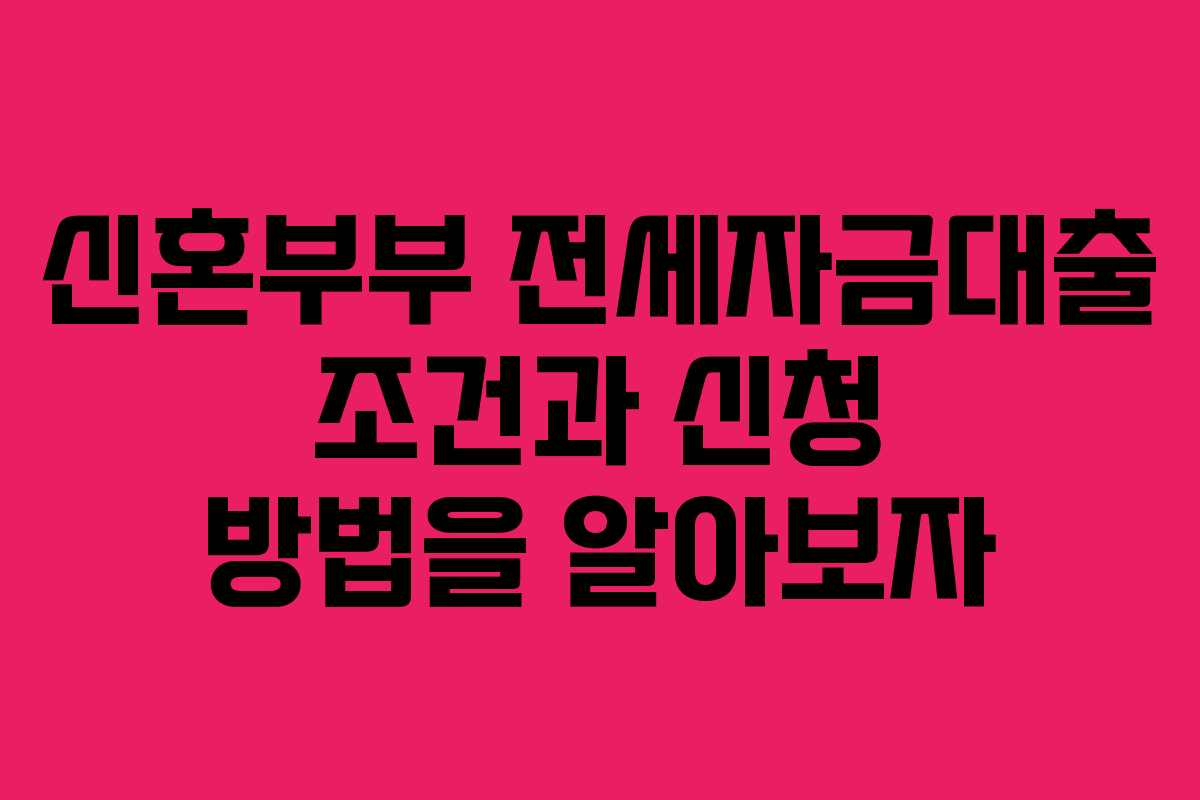 신혼부부 전세자금대출 조건과 신청 방법을 알아보자