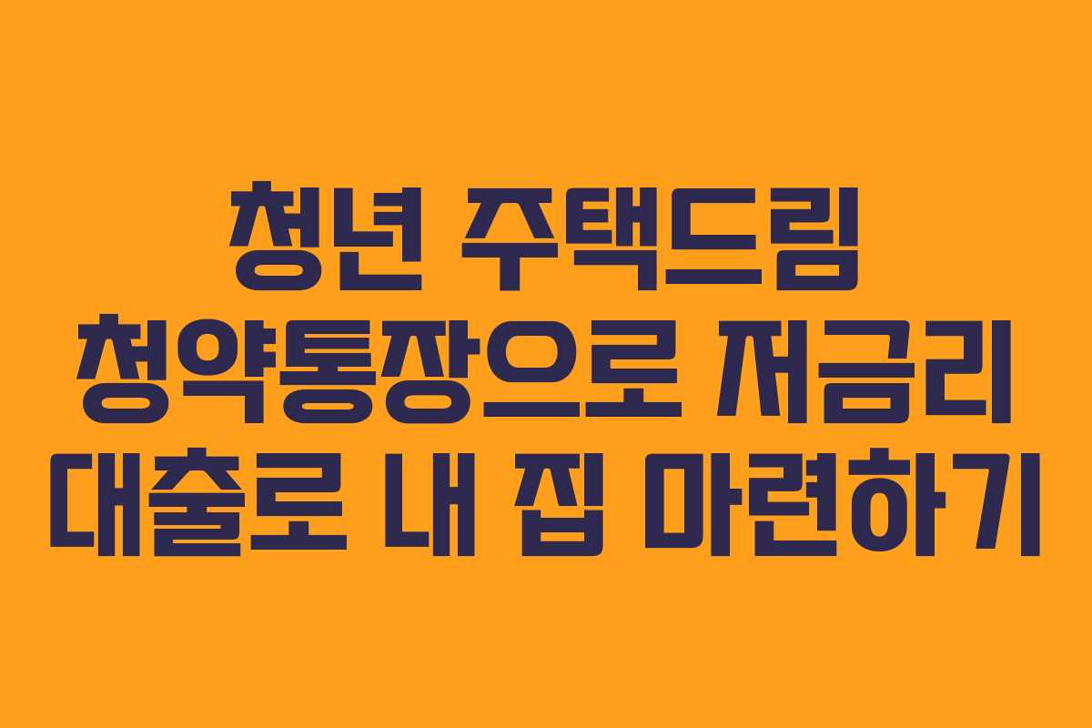 청년 주택드림 청약통장으로 저금리 대출로 내 집 마련하기