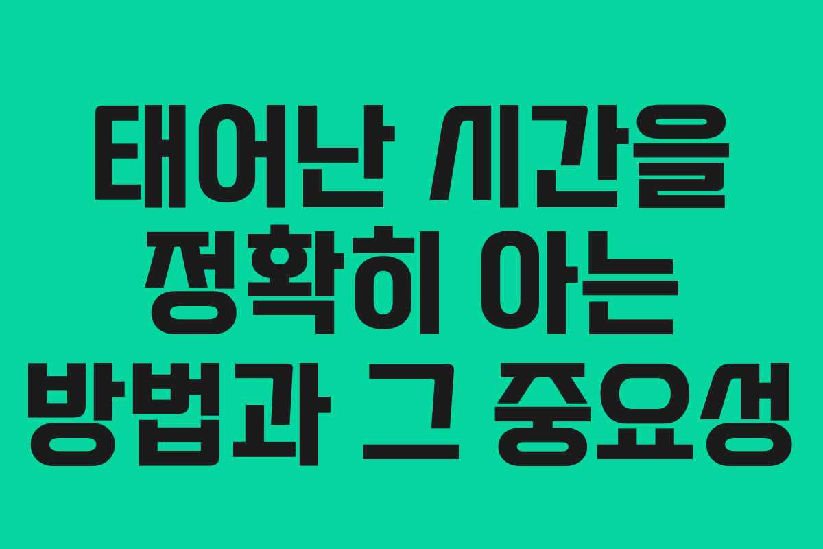 태어난 시간을 정확히 아는 방법과 그 중요성