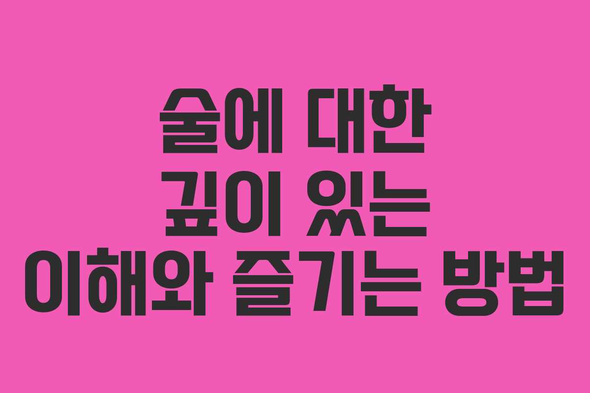 술에 대한 깊이 있는 이해와 즐기는 방법 술에 대한 깊이 있는 이해와 즐기는 방법