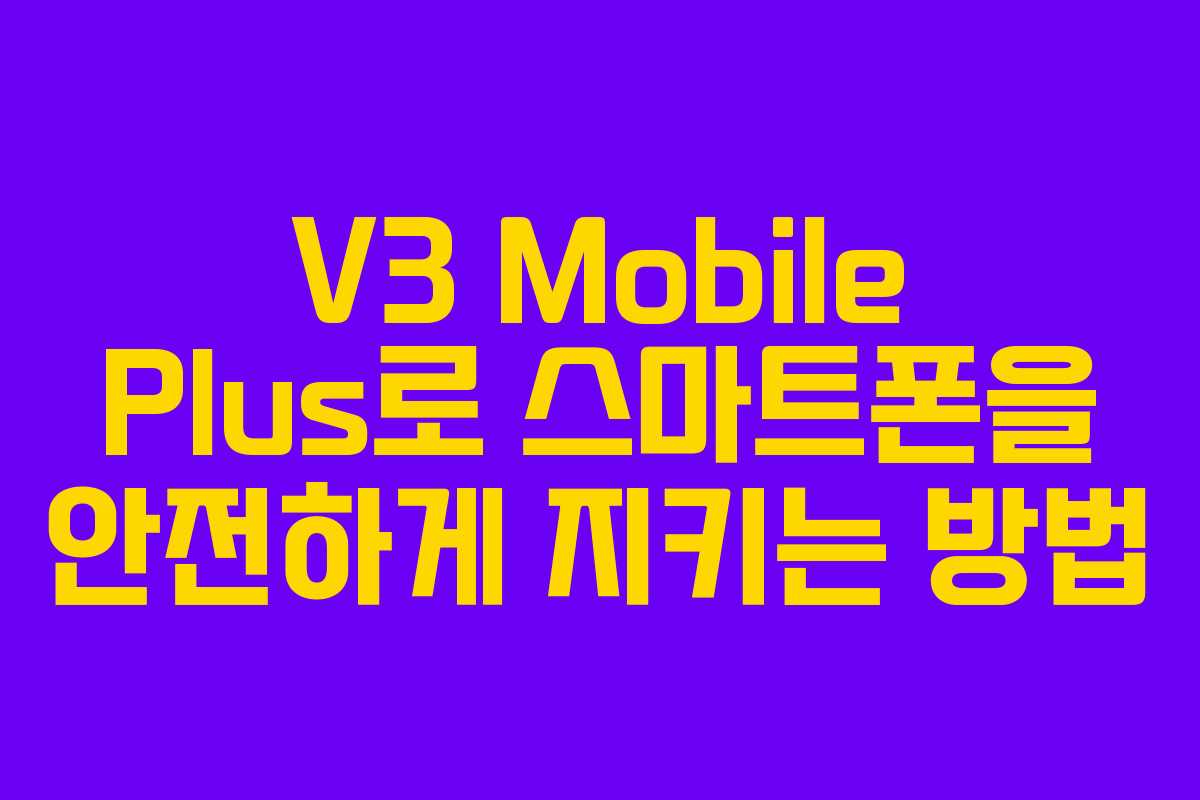 V3 Mobile Plus로 스마트폰을 안전하게 지키는 방법 V3 Mobile Plus로 스마트폰을 안전하게 지키는 방법