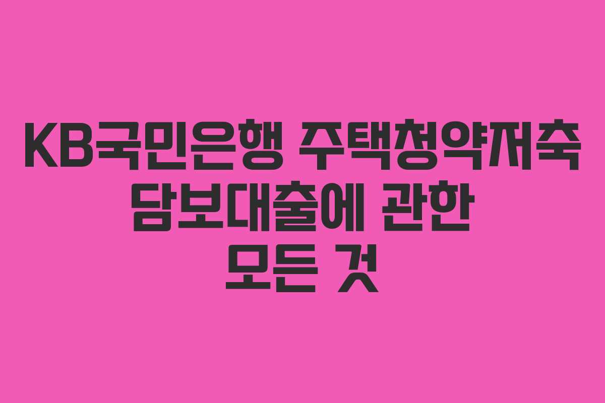 KB국민은행 주택청약저축 담보대출에 관한 모든 것 KB국민은행 주택청약저축 담보대출에 관한 모든 것