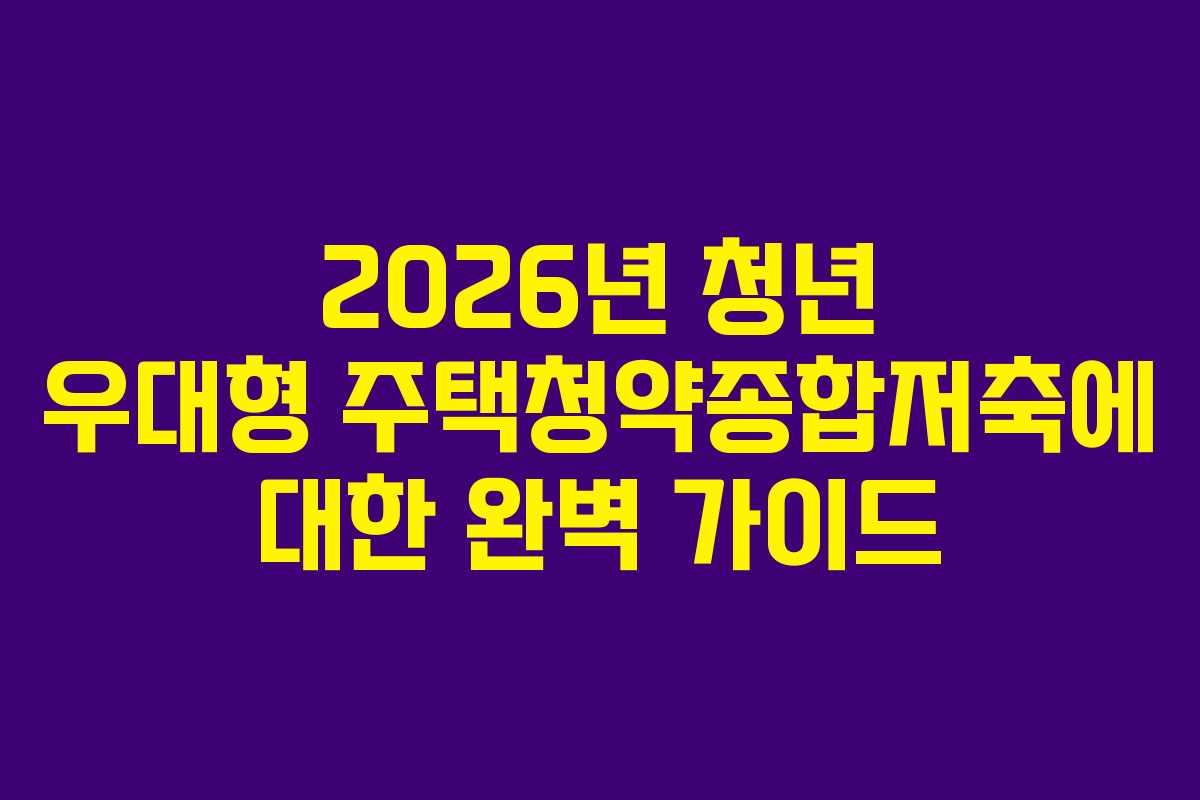 2026년 청년 우대형 주택청약종합저축에 대한 완벽 가이드