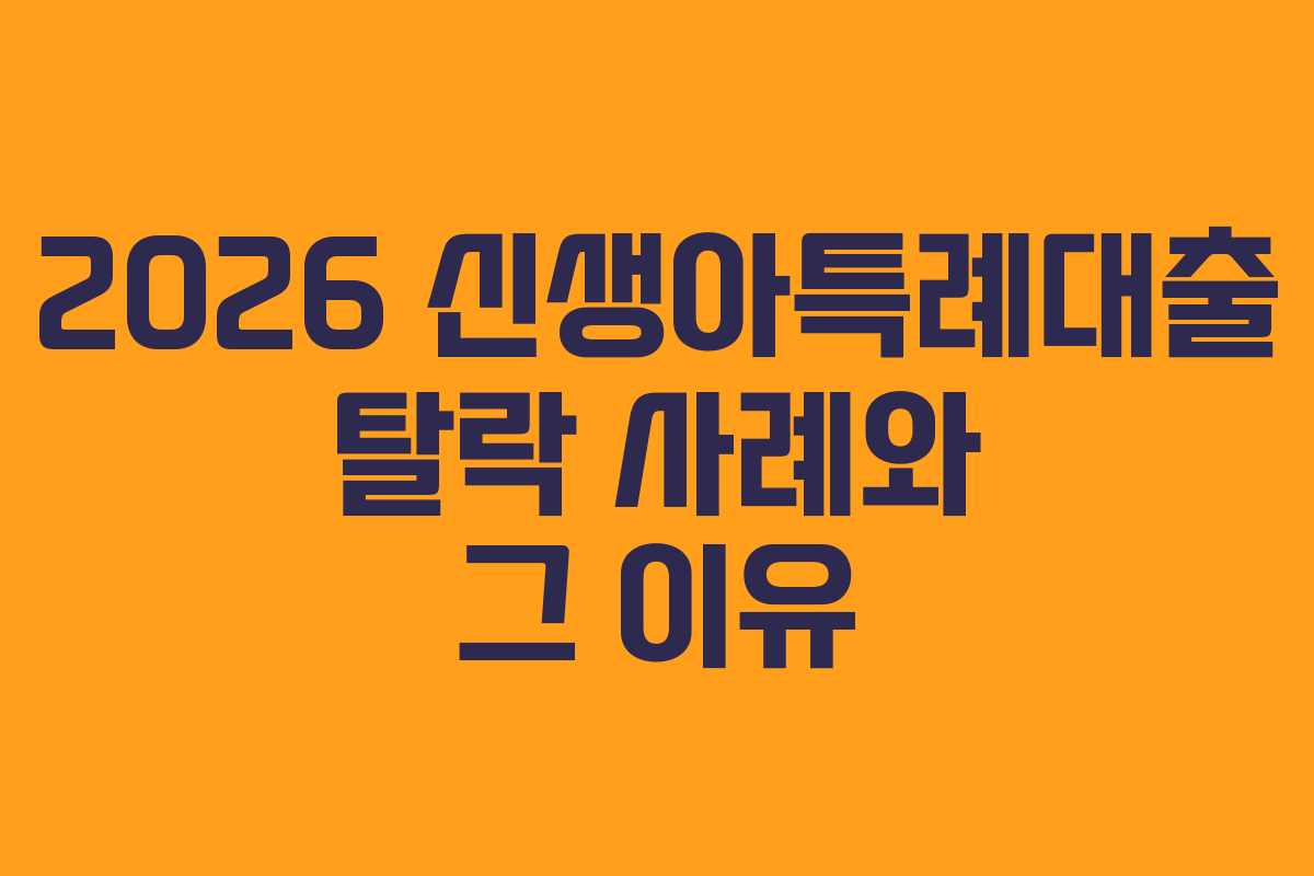 2026 신생아특례대출 탈락 사례와 그 이유 2026 신생아특례대출 탈락 사례와 그 이유