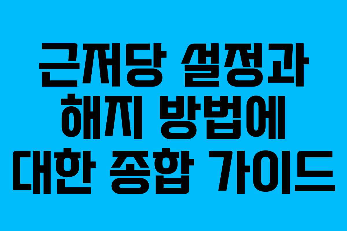 근저당 설정과 해지 방법에 대한 종합 가이드