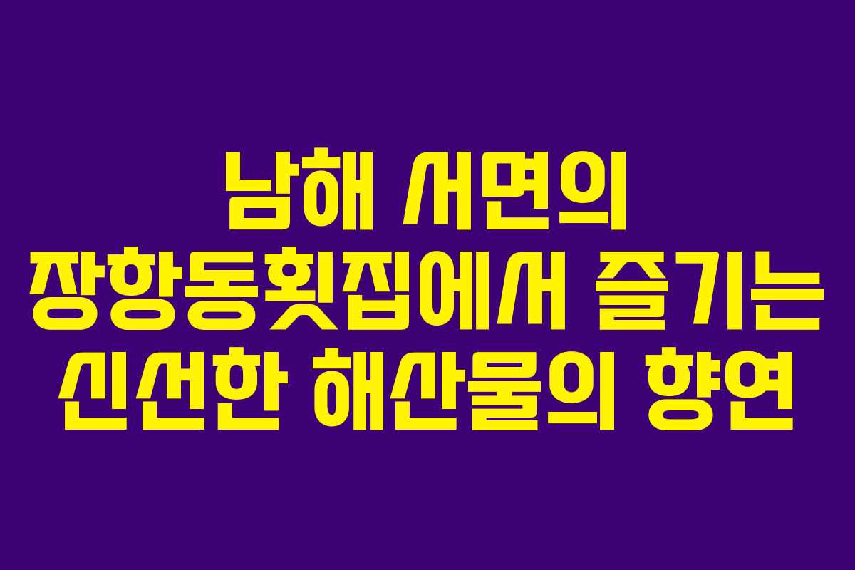 남해 서면의 장항동횟집에서 즐기는 신선한 해산물의 향연