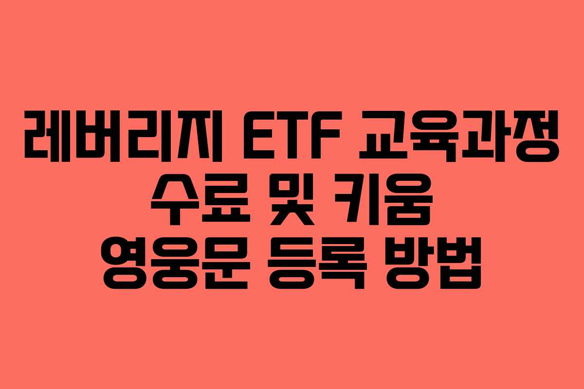 레버리지 ETF 교육과정 수료 및 키움 영웅문 등록 방법 레버리지 ETF 교육과정 수료 및 키움 영웅문 등록 방법