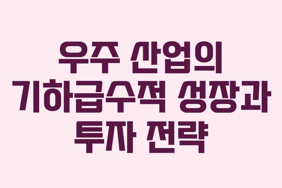 우주 산업의 기하급수적 성장과 투자 전략 우주 산업의 기하급수적 성장과 투자 전략