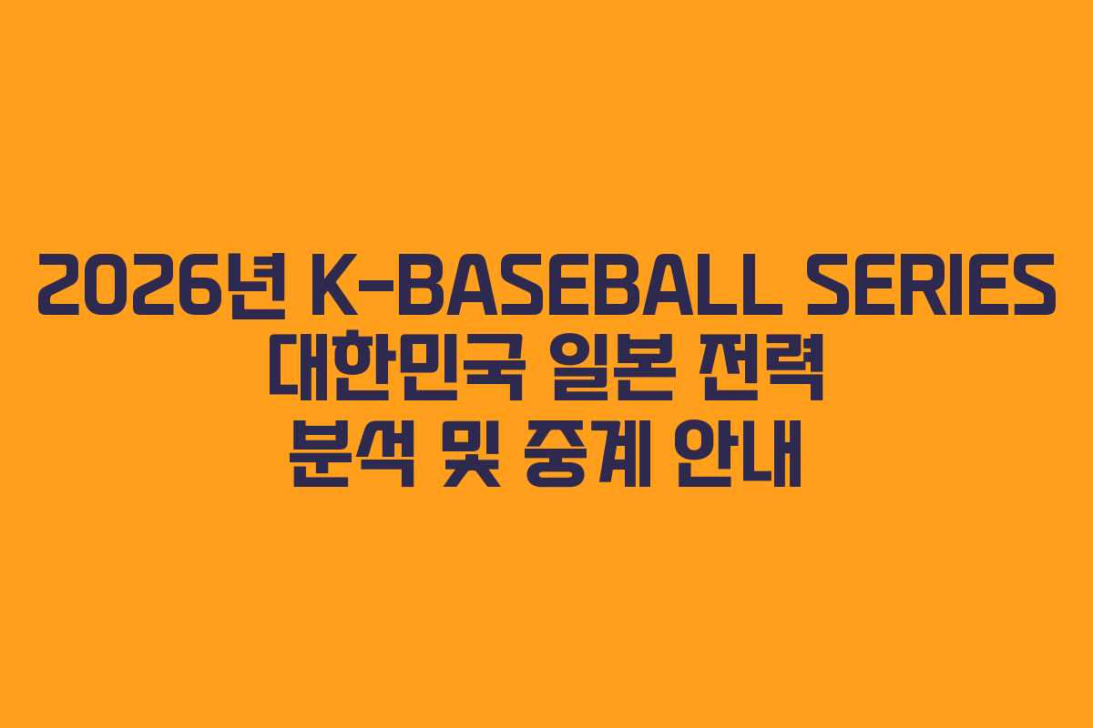 2026년 K-BASEBALL SERIES 대한민국 일본 전력 분석 및 중계 안내
