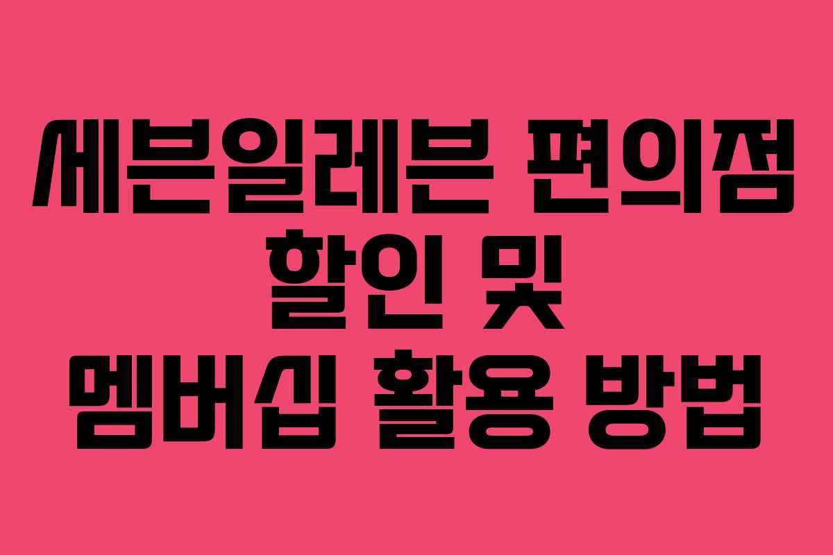 세븐일레븐 편의점 할인 및 멤버십 활용 방법 세븐일레븐 편의점 할인 및 멤버십 활용 방법
