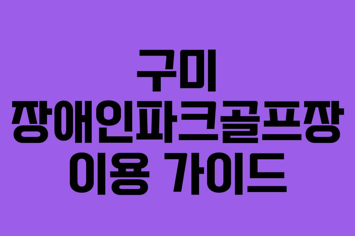 구미 장애인파크골프장 이용 가이드 구미 장애인파크골프장 이용 가이드