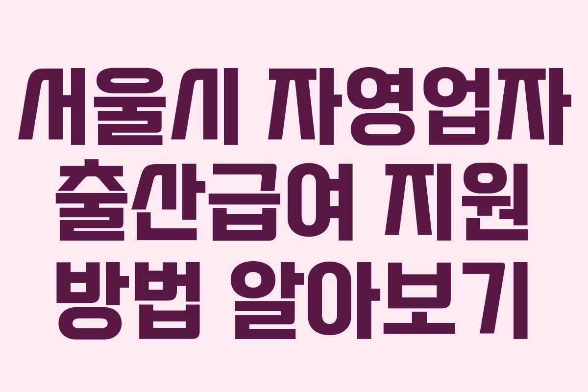 서울시 자영업자 출산급여 지원 방법 알아보기