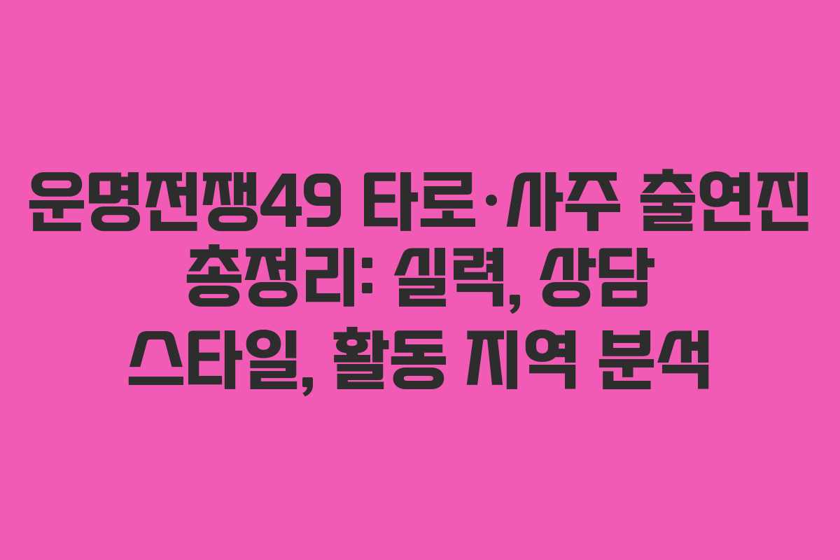 운명전쟁49 타로·사주 출연진 총정리: 실력, 상담 스타일, 활동 지역 분석 운명전쟁49 타로·사주 출연진 총정리: 실력, 상담 스타일, 활동 지역 분석