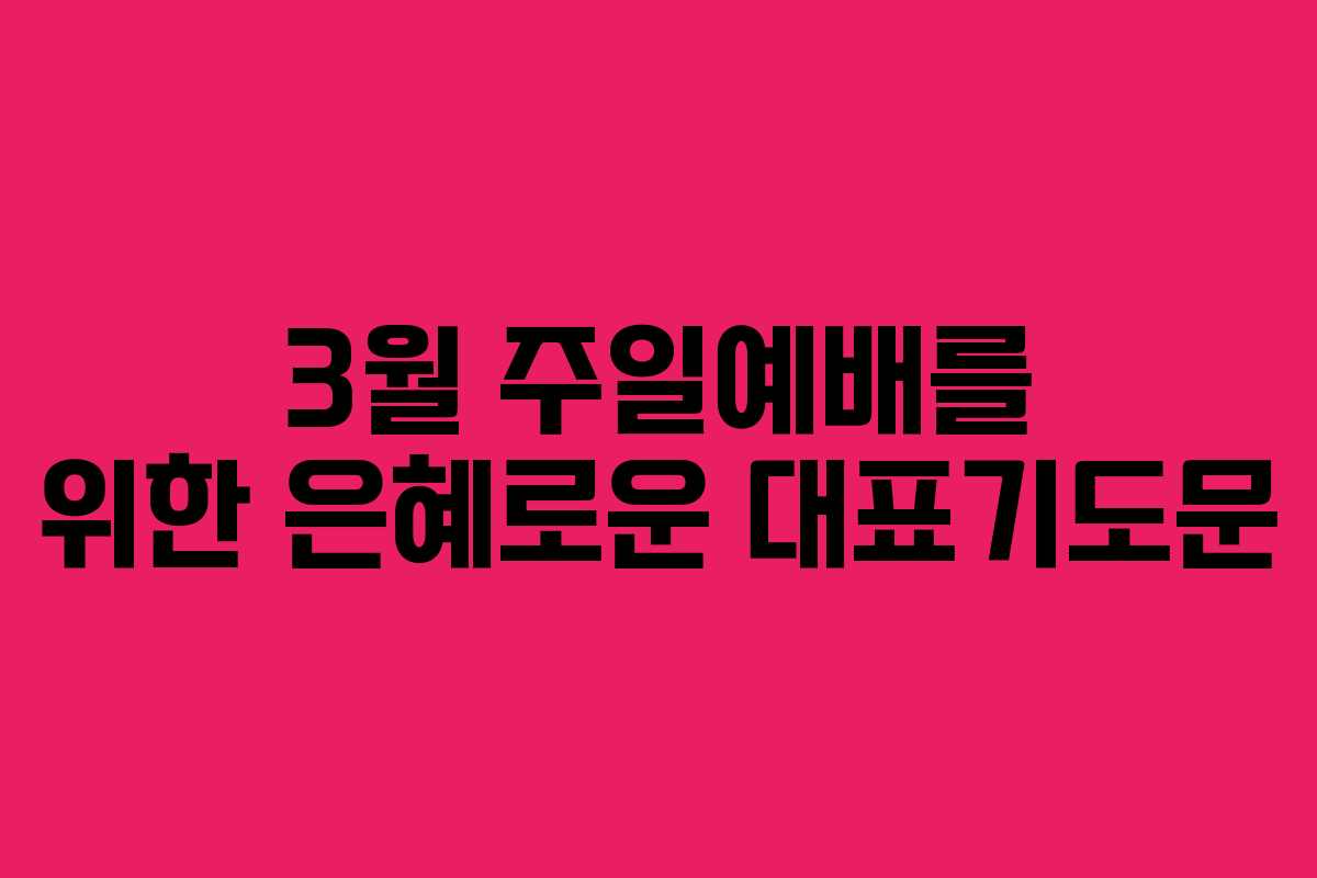 3월 주일예배를 위한 은혜로운 대표기도문 3월 주일예배를 위한 은혜로운 대표기도문