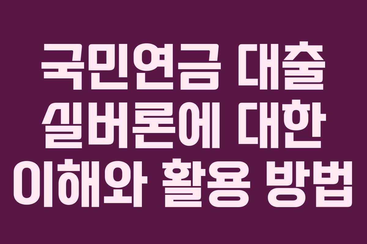 국민연금 대출 실버론에 대한 이해와 활용 방법 국민연금 대출 실버론에 대한 이해와 활용 방법