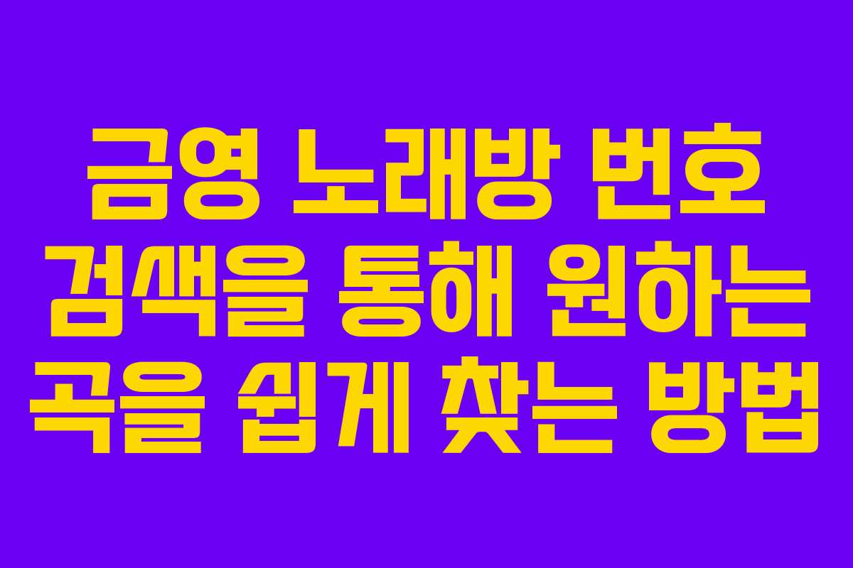 금영 노래방 번호 검색을 통해 원하는 곡을 쉽게 찾는 방법 금영 노래방 번호 검색을 통해 원하는 곡을 쉽게 찾는 방법