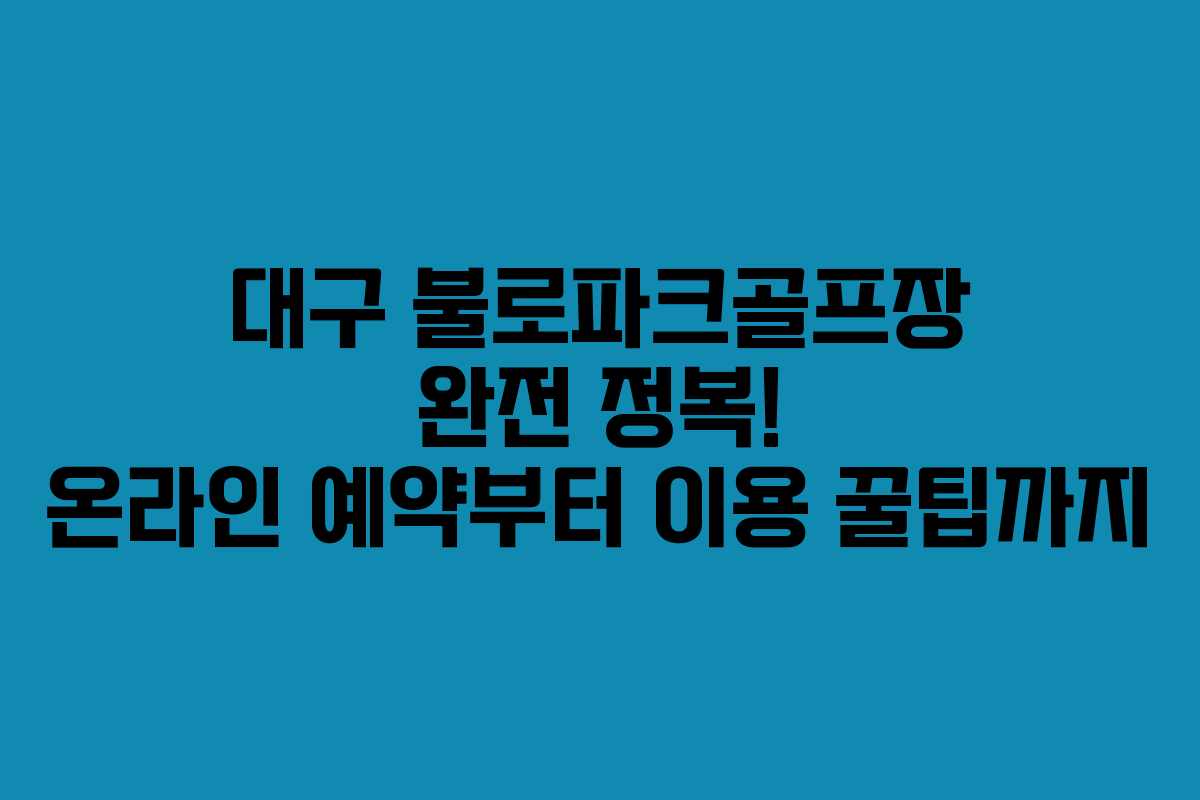대구 불로파크골프장 완전 정복! 온라인 예약부터 이용 꿀팁까지 대구 불로파크골프장 완전 정복! 온라인 예약부터 이용 꿀팁까지