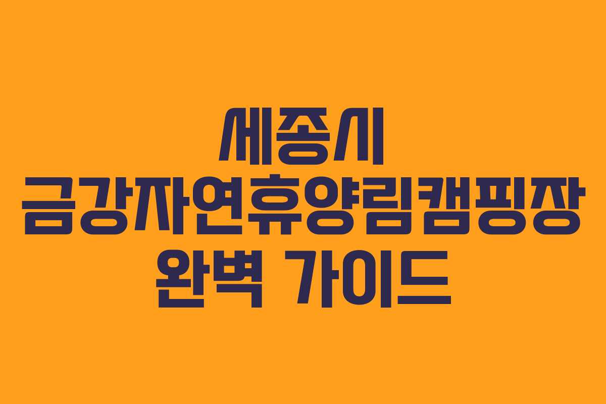 세종시 금강자연휴양림캠핑장 완벽 가이드