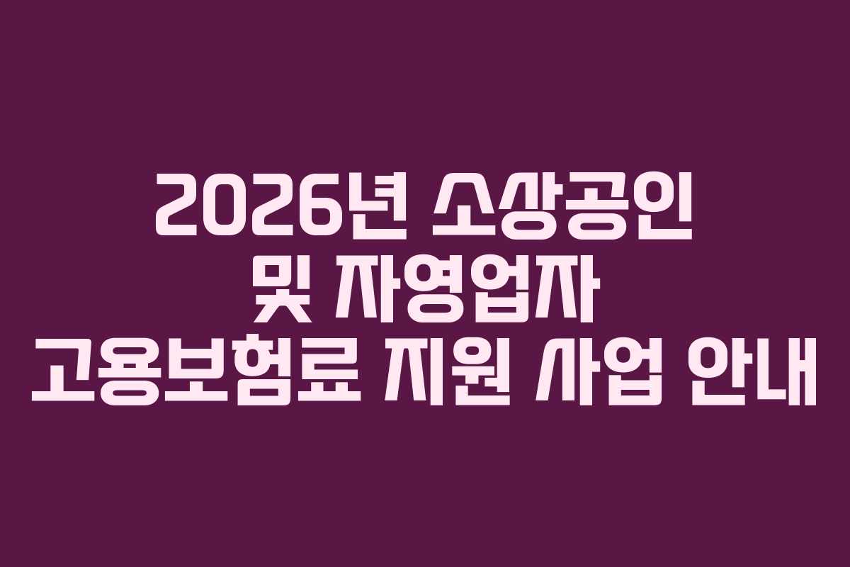 2026년 소상공인 및 자영업자 고용보험료 지원 사업 안내