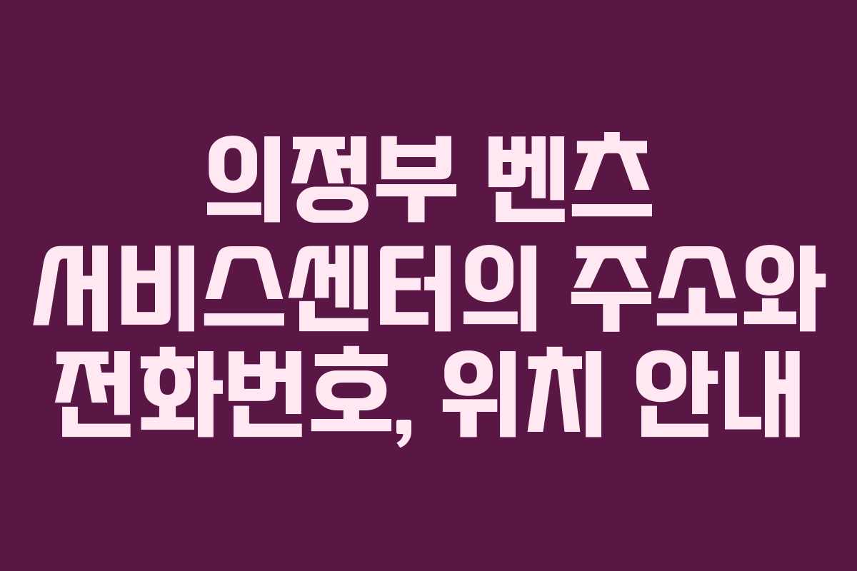 의정부 벤츠 서비스센터의 주소와 전화번호, 위치 안내 의정부 벤츠 서비스센터의 주소와 전화번호, 위치 안내