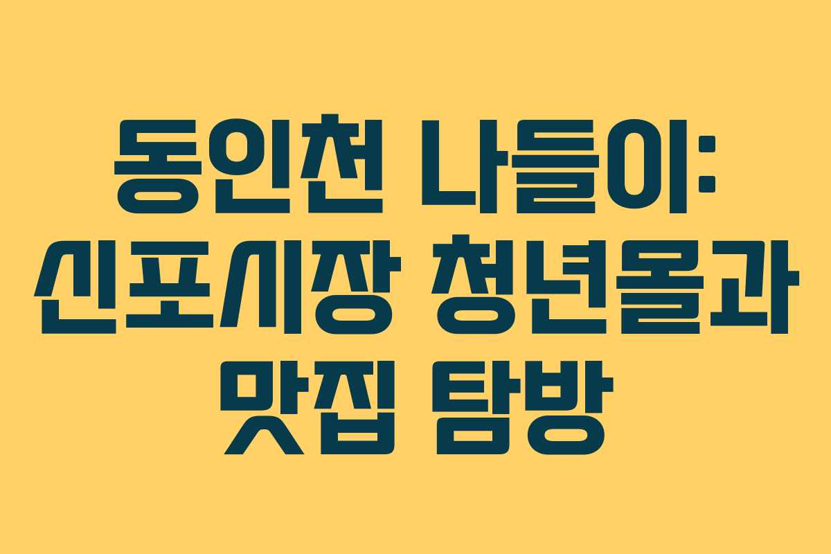 동인천 나들이: 신포시장 청년몰과 맛집 탐방 동인천 나들이: 신포시장 청년몰과 맛집 탐방