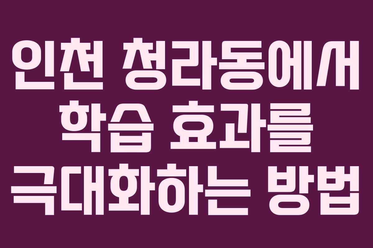 인천 청라동에서 학습 효과를 극대화하는 방법