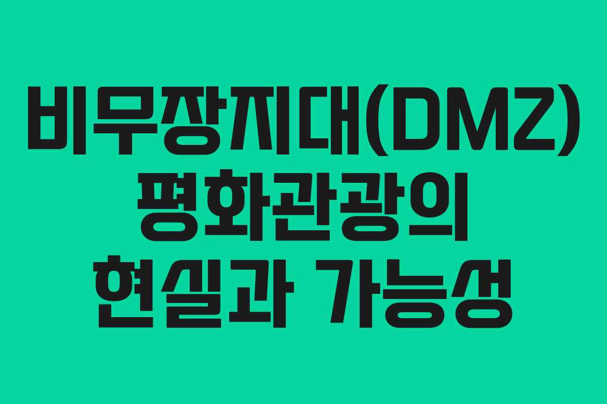 비무장지대(DMZ) 평화관광의 현실과 가능성 비무장지대(DMZ) 평화관광의 현실과 가능성