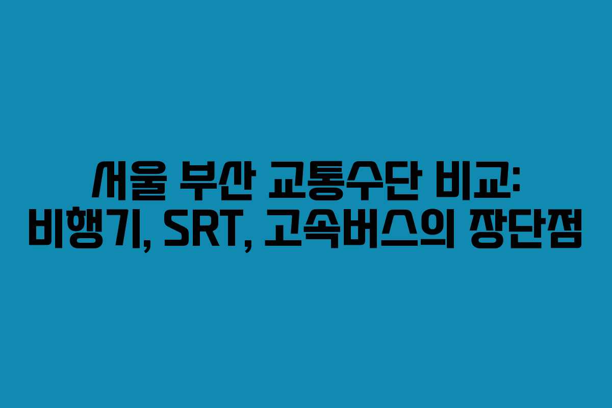 서울 부산 교통수단 비교: 비행기, SRT, 고속버스의 장단점