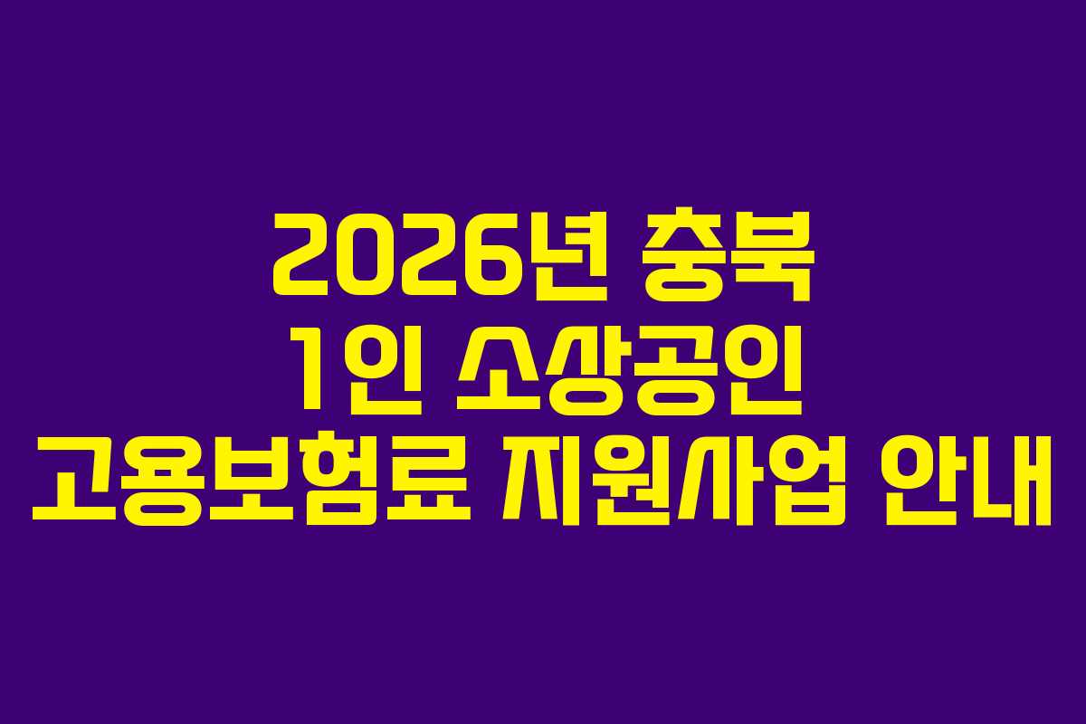 2026년 충북 1인 소상공인 고용보험료 지원사업 안내