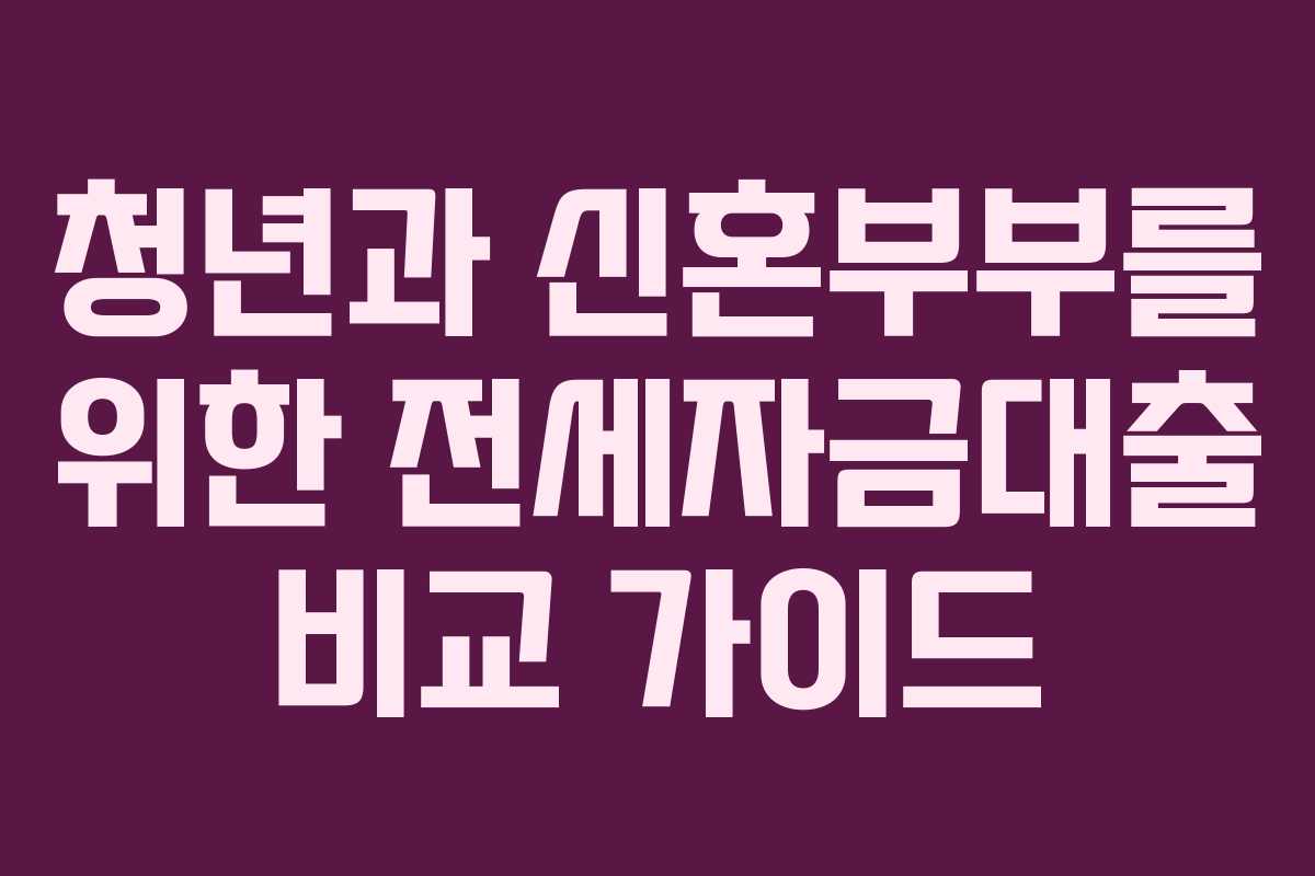 청년과 신혼부부를 위한 전세자금대출 비교 가이드 청년과 신혼부부를 위한 전세자금대출 비교 가이드