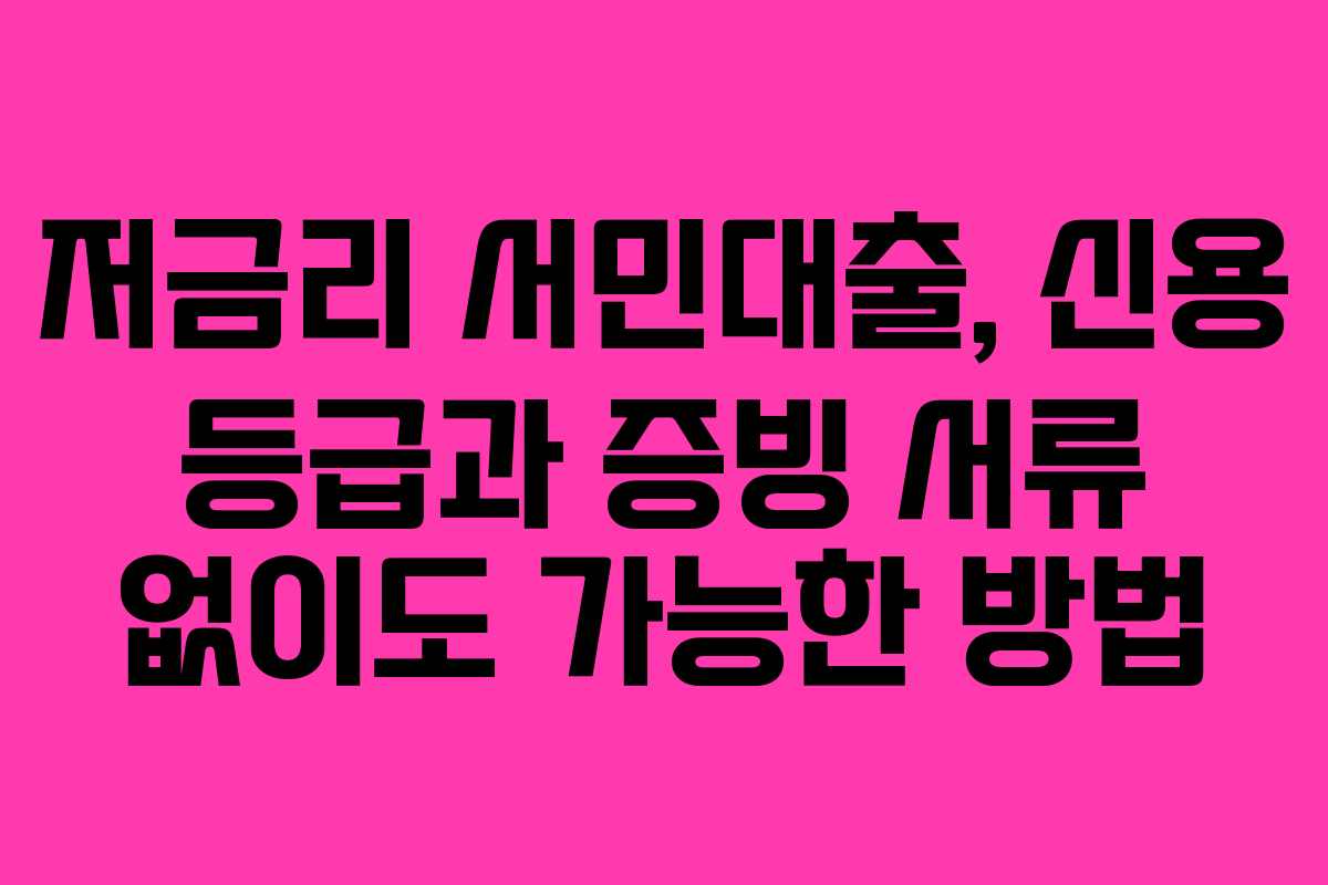 저금리 서민대출, 신용 등급과 증빙 서류 없이도 가능한 방법