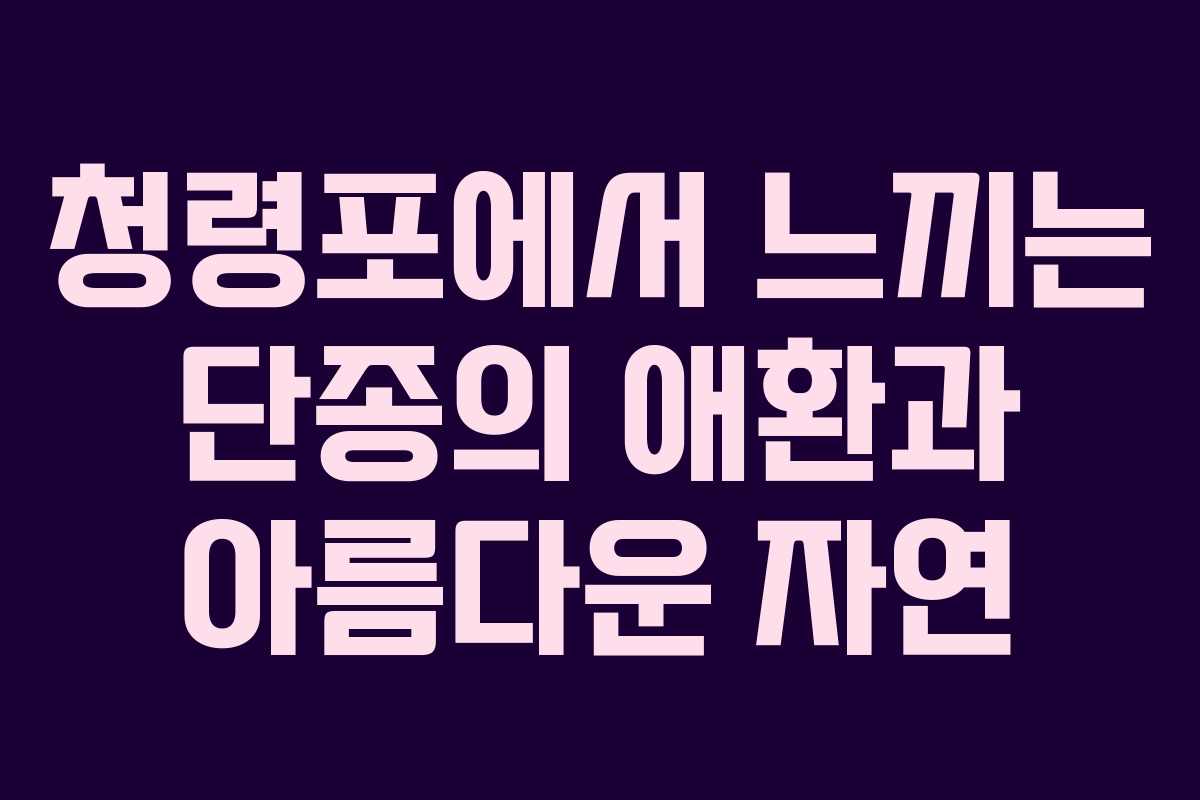 청령포에서 느끼는 단종의 애환과 아름다운 자연